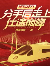 绝对权力，分手后走上仕途巅峰！